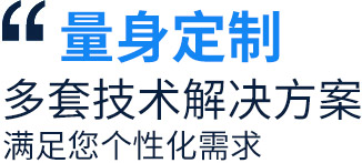 量身定制多套技術(shù)解決方案，滿足您個(gè)性化需求